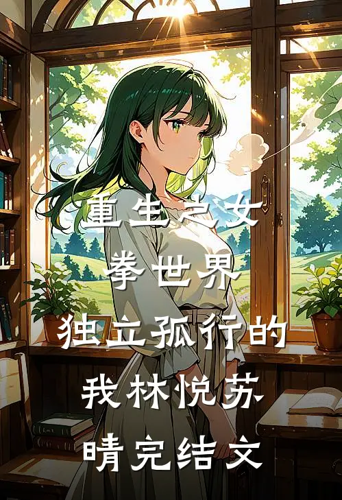 重生之女拳世界，独立孤行的我林悦苏晴完结文