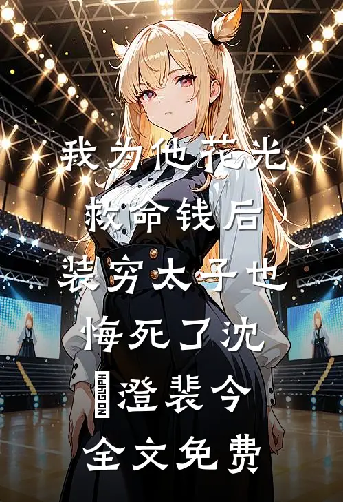 我为他花光救命钱后，装穷太子也悔死了沈洺澄裴今全文免费