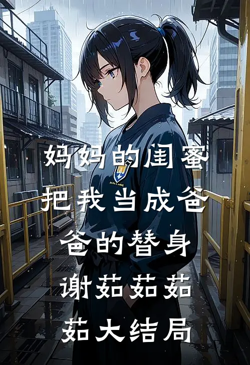 妈妈的闺蜜把我当成爸爸的替身谢茹茹茹茹大结局