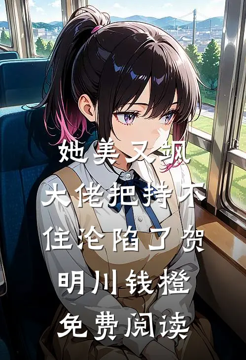 她美又飒，大佬把持不住沦陷了贺明川钱橙免费阅读
