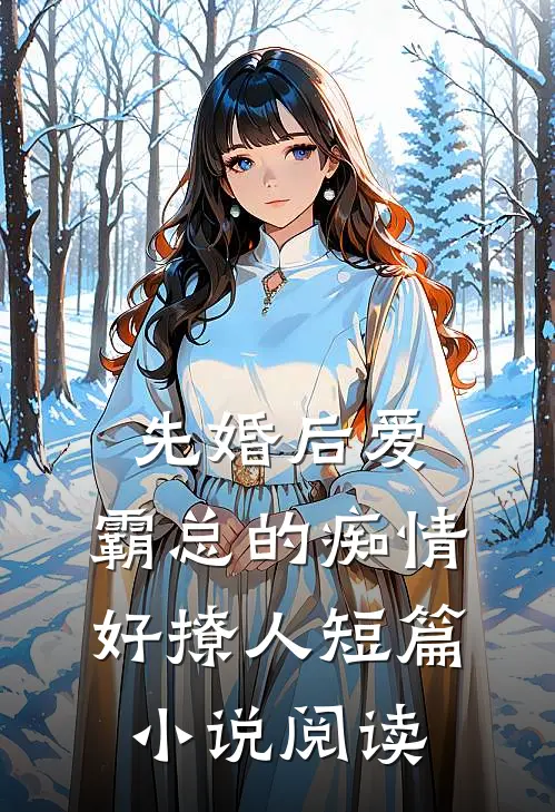 先婚后爱，霸总的痴情好撩人短篇小说阅读