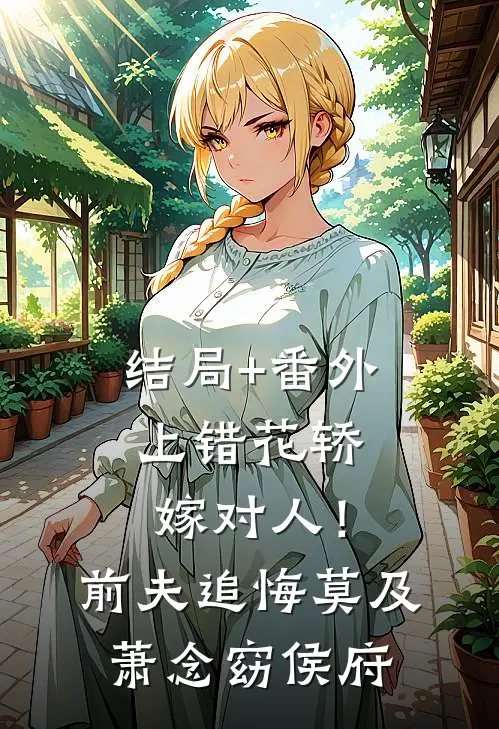 结局+番外上错花轿嫁对人！前夫追悔莫及萧念窈侯府