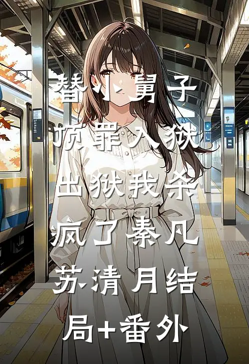 替小舅子顶罪入狱，出狱我杀疯了秦凡苏清月结局+番外