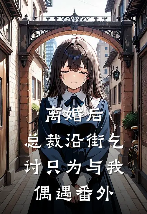 离婚后，总裁沿街乞讨只为与我偶遇 番外