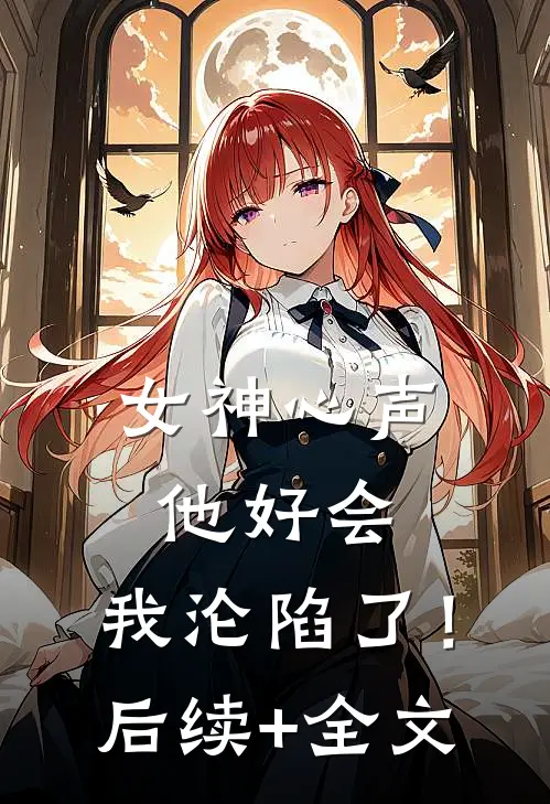 女神心声：他好会，我沦陷了！后续+全文
