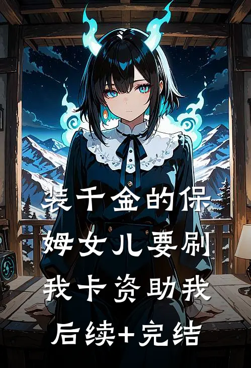 装千金的保姆女儿要刷我卡资助我后续+完结