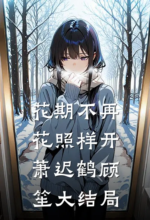 花期不再，花照样开萧迟鹤顾笙大结局