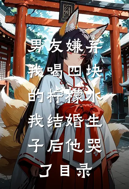 男友嫌弃我喝四块的柠檬水，我结婚生子后他哭了目录