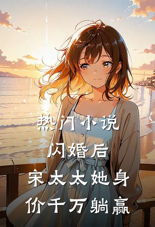 热门小说闪婚后，宋太太她身价千万躺赢