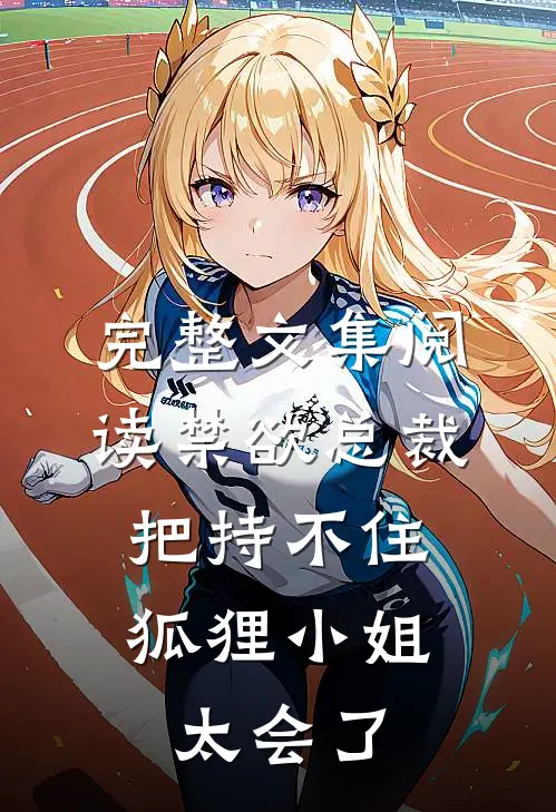 完整文集阅读禁欲总裁把持不住，狐狸小姐太会了