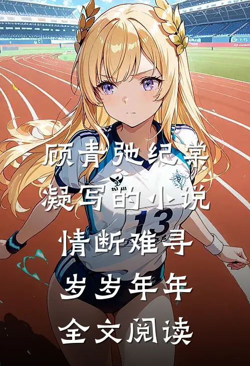 顾青弛纪棠凝写的小说情断难寻岁岁年年全文阅读