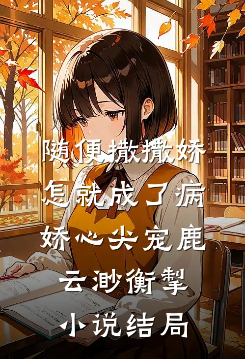 随便撒撒娇，怎就成了病娇心尖宠鹿云渺衡掣小说结局