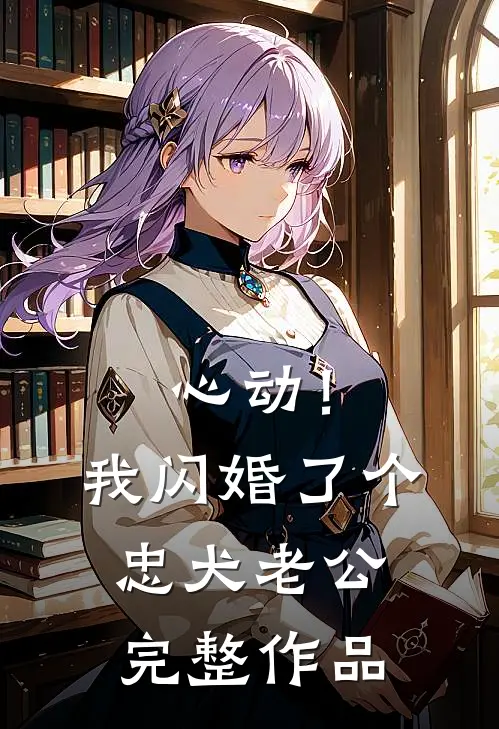 心动！我闪婚了个忠犬老公完整作品
