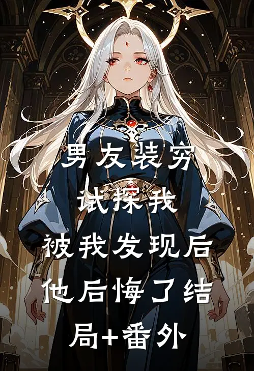 男友装穷试探我，被我发现后他后悔了结局+番外
