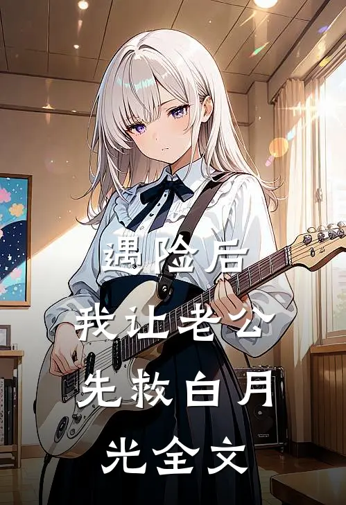 遇险后，我让老公先救白月光全文