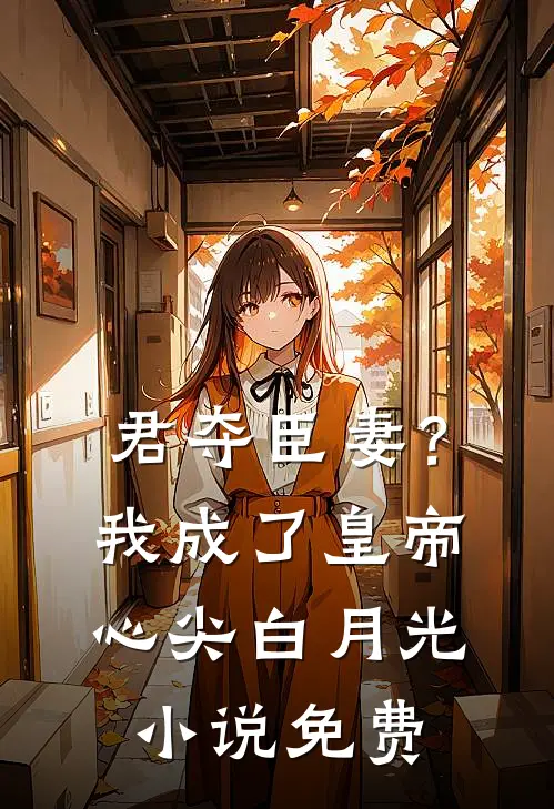 君夺臣妻？我成了皇帝心尖白月光小说免费