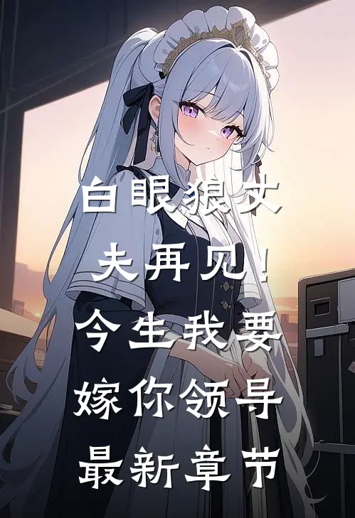 白眼狼丈夫再见！今生我要嫁你领导最新章节