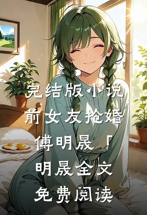 完结版小说前女友抢婚傅明晟「明晟全文免费阅读