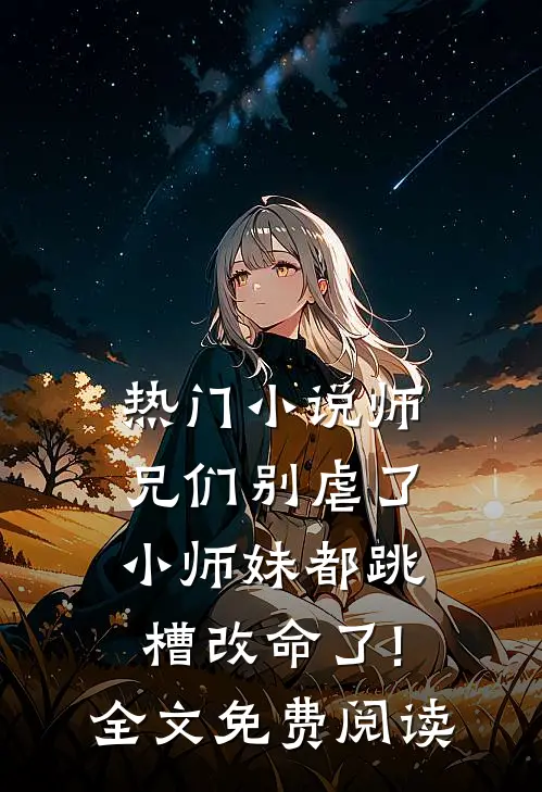 热门小说师兄们别虐了,小师妹都跳槽改命了!全文免费阅读