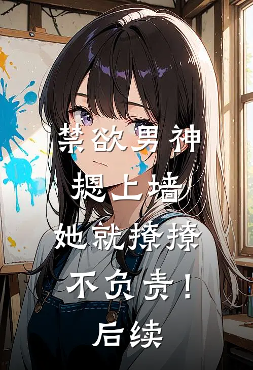 禁欲男神摁上墙，她就撩撩不负责！后续