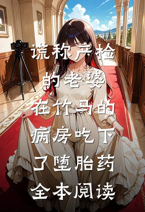 谎称产检的老婆，在竹马的病房吃下了堕胎药全本阅读