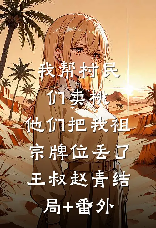 我帮村民们卖桃，他们把我祖宗牌位丢了王叔赵青结局+番外