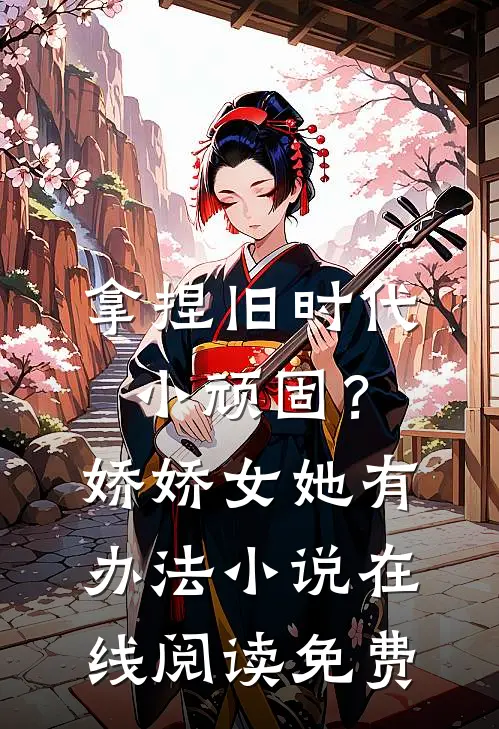 拿捏旧时代小顽固？娇娇女她有办法小说在线阅读免费