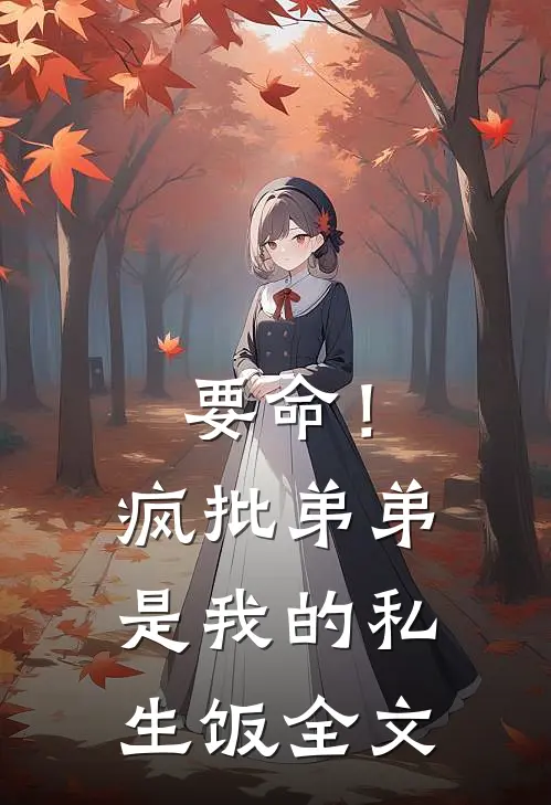 要命！疯批弟弟是我的私生饭全文