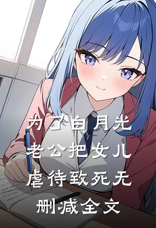 为了白月光，老公把女儿虐待致死无删减全文