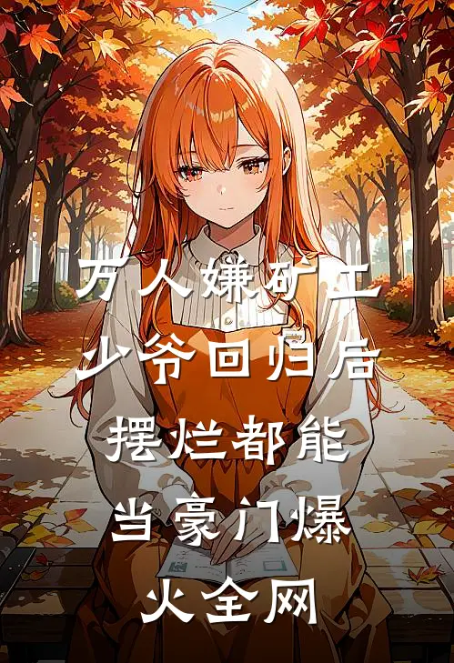 万人嫌矿工少爷回归后，摆烂都能当豪门爆火全网