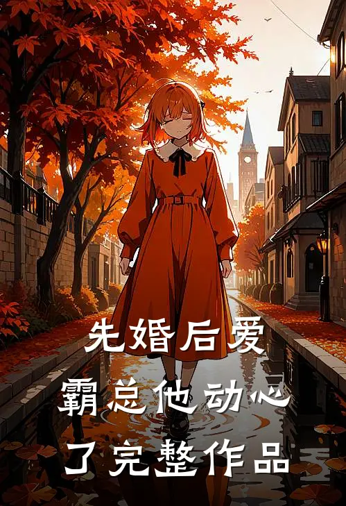 先婚后爱，霸总他动心了完整作品