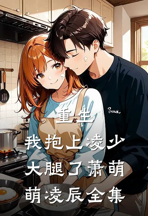 重生，我抱上凌少大腿了萧萌萌凌辰 全集