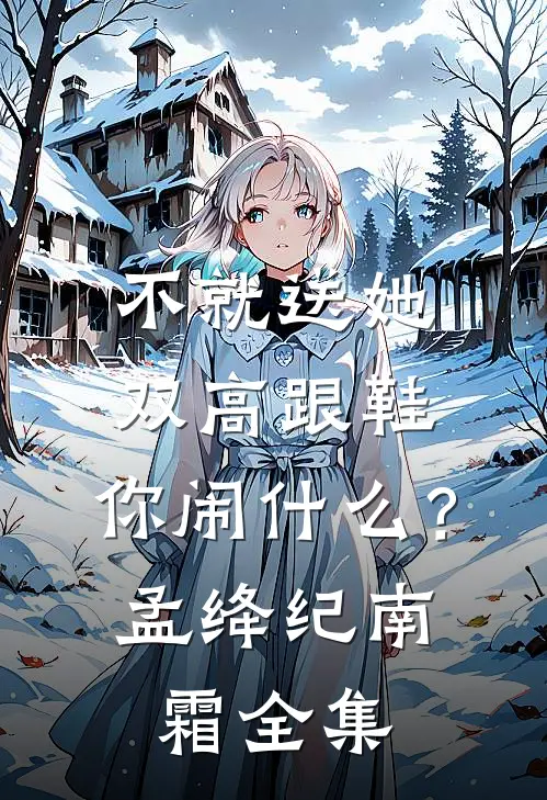 不就送她双高跟鞋，你闹什么？孟绛纪南霜 全集