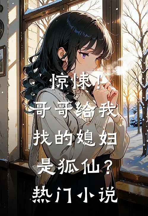 惊悚！哥哥给我找的媳妇是狐仙？热门小说