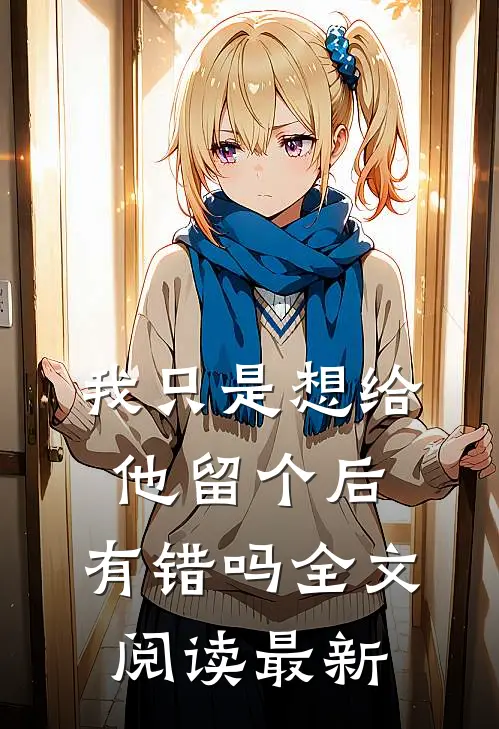 我只是想给他留个后，有错吗全文阅读最新