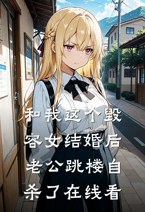 和我这个毁容女结婚后，老公跳楼自杀了在线看