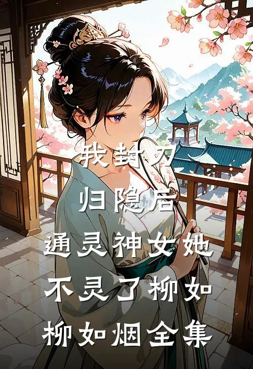 我封刀归隐后，通灵神女她不灵了柳如柳如烟全集