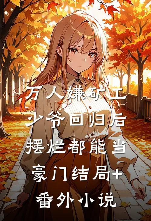 万人嫌矿工少爷回归后，摆烂都能当豪门结局+番外小说