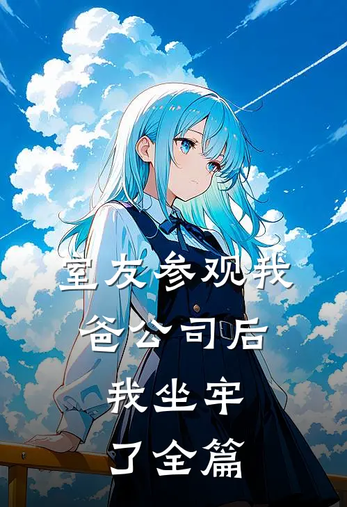 室友参观我爸公司后，我坐牢了全篇