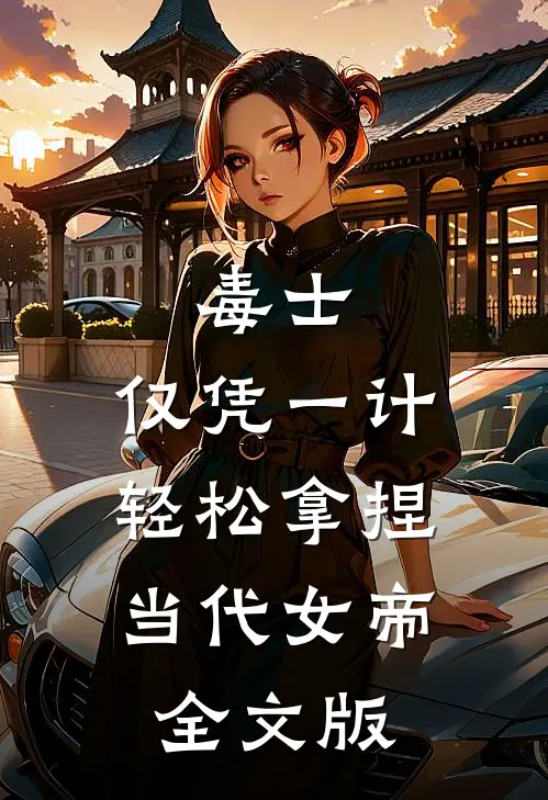 毒士,仅凭一计,轻松拿捏当代女帝全文版