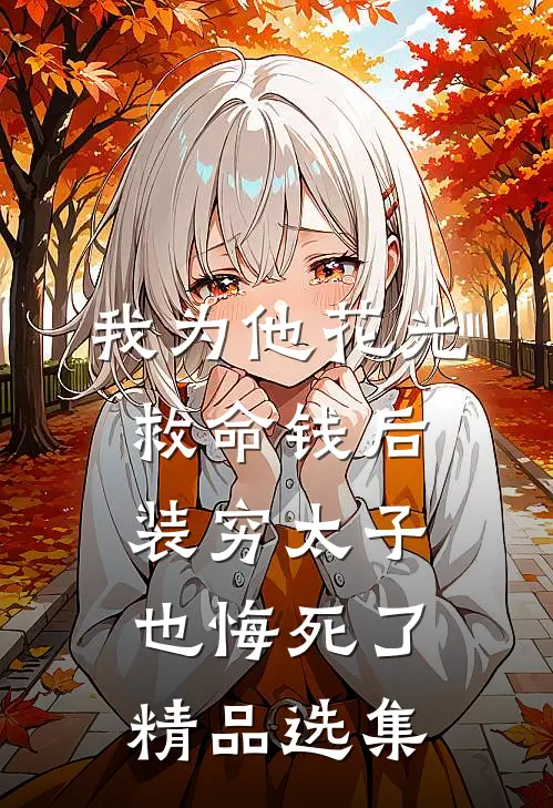 我为他花光救命钱后，装穷太子也悔死了精品选集