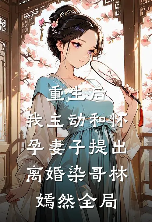 重生后，我主动和怀孕妻子提出离婚染哥林嫣然全局