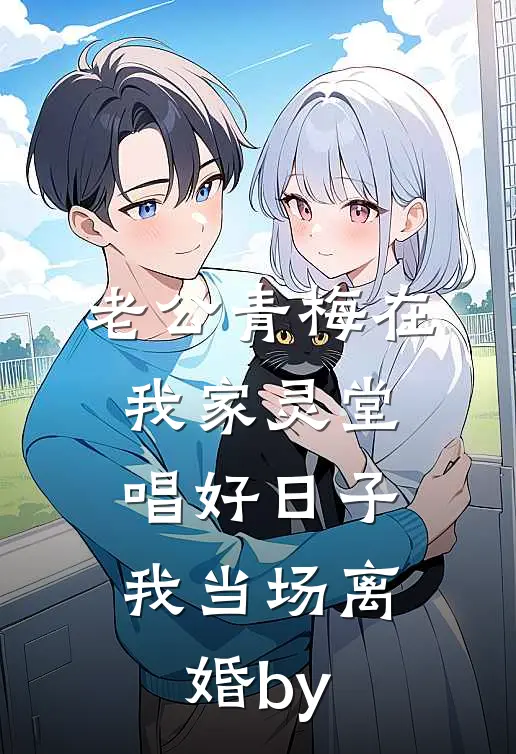 老公青梅在我家灵堂唱好日子，我当场离婚by