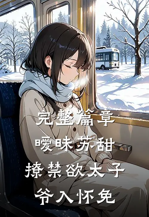 完整篇章暧昧苏甜:撩禁欲太子爷入怀免