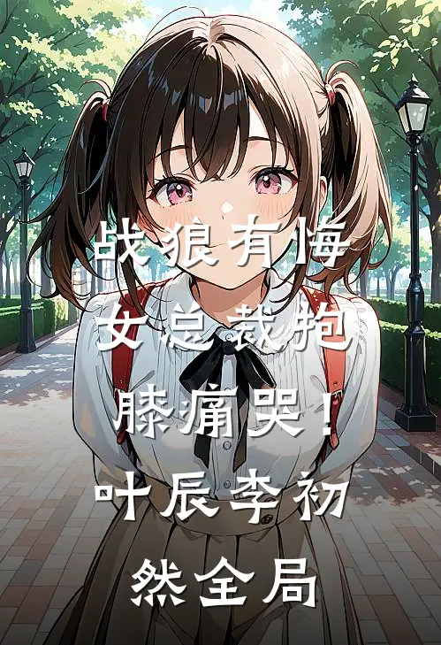 战狼有悔：女总裁抱膝痛哭！叶辰李初然全局