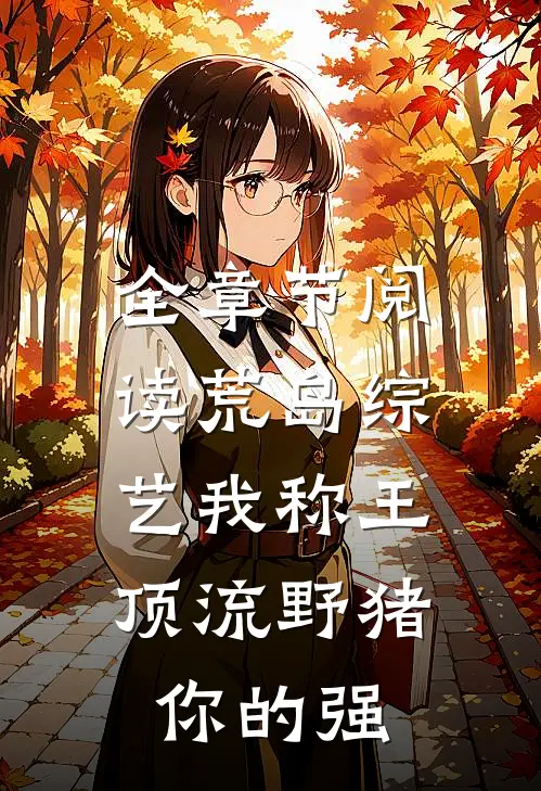 全章节阅读荒岛综艺我称王，顶流野猪你的强