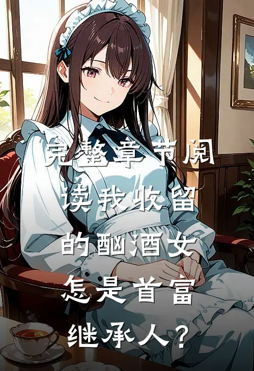 完整章节阅读我收留的酗酒女，怎是首富继承人？
