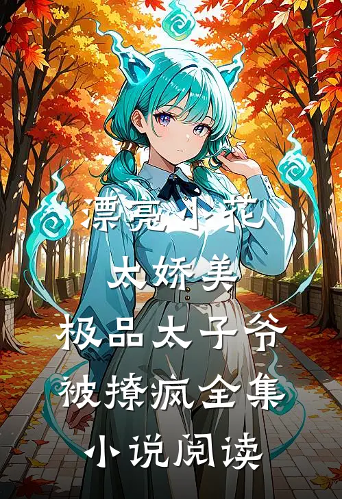 漂亮小花太娇美，极品太子爷被撩疯全集小说阅读
