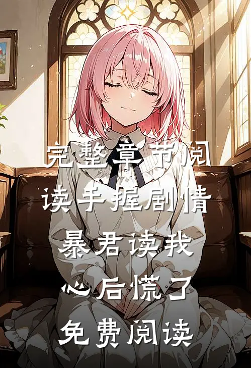 完整章节阅读手握剧情:暴君读我心后慌了免费阅读