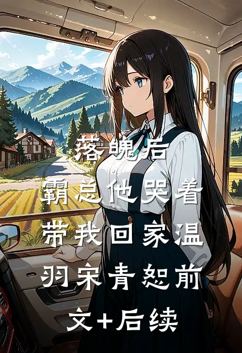 落魄后，霸总他哭着带我回家温羽宋青恕前文+后续